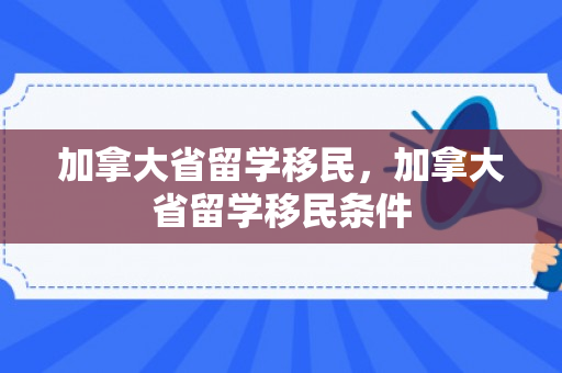 加拿大省留学移民，加拿大省留学移民条件