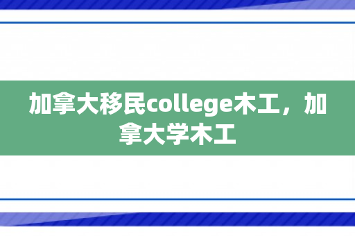 加拿大移民college木工，加拿大学木工