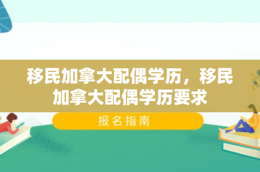 移民加拿大配偶学历，移民加拿大配偶学历要求