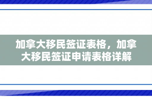 加拿大移民签证表格，加拿大移民签证申请表格详解