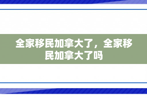 全家移民加拿大了，全家移民加拿大了吗