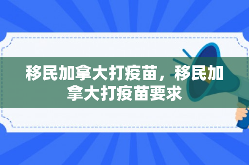 移民加拿大打疫苗，移民加拿大打疫苗要求