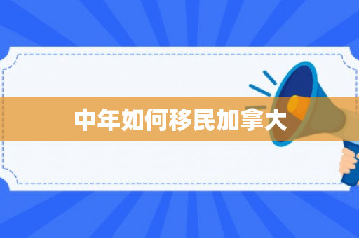 中年如何移民加拿大