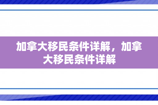 加拿大移民条件详解，加拿大移民条件详解