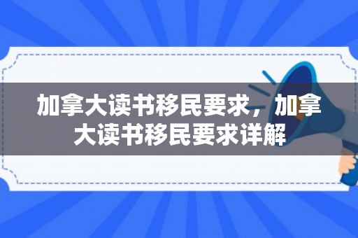 加拿大读书移民要求，加拿大读书移民要求详解