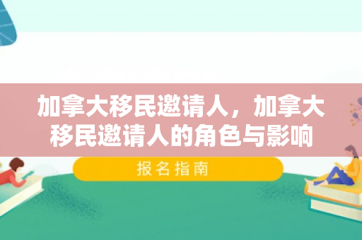 加拿大移民邀请人，加拿大移民邀请人的角色与影响