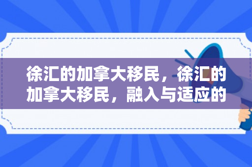 徐汇的加拿大移民，徐汇的加拿大移民，融入与适应的故事