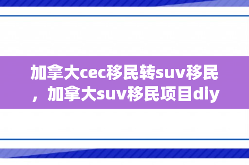 加拿大cec移民转suv移民，加拿大suv移民项目diy
