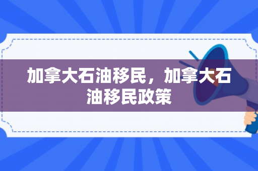 加拿大石油移民，加拿大石油移民政策