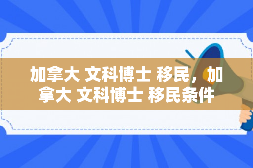 加拿大 文科博士 移民，加拿大 文科博士 移民条件