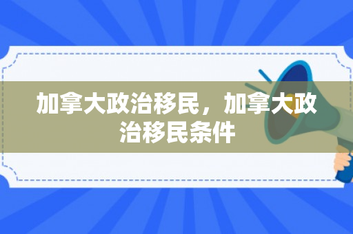 加拿大政治移民，加拿大政治移民条件
