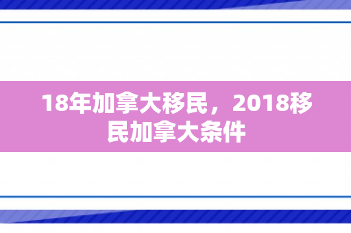 18年加拿大移民，2018移民加拿大条件
