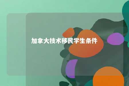 加拿大技术移民学生条件