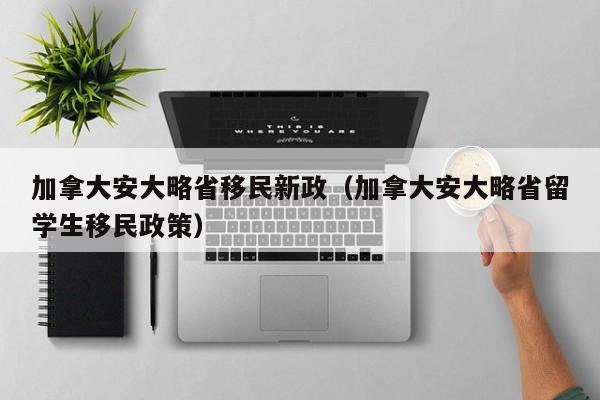 加拿大安大略省移民新政（加拿大安大略省留学生移民政策）