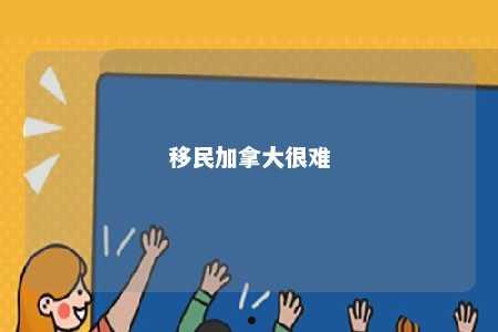 移民加拿大很难