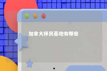 加拿大移民基地有哪些