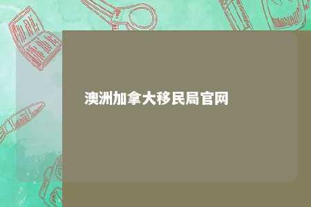 澳洲加拿大移民局官网