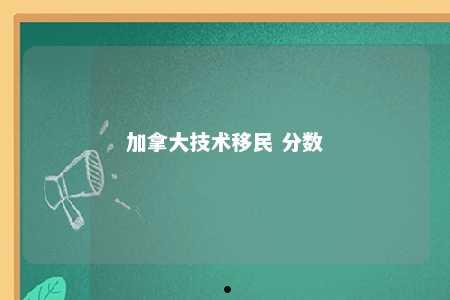 加拿大技术移民 分数