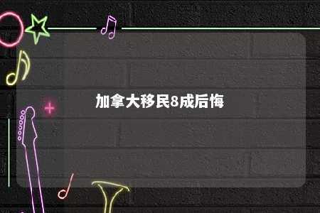 加拿大移民8成后悔