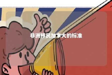 非洲移民加拿大的标准