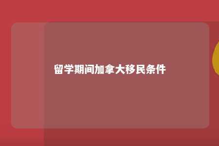 留学期间加拿大移民条件