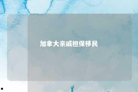 加拿大亲戚担保移民