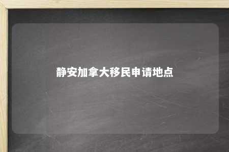 静安加拿大移民申请地点