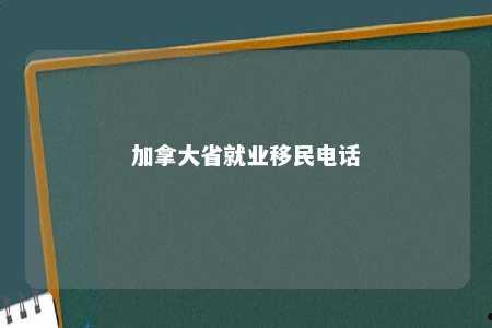 加拿大省就业移民电话