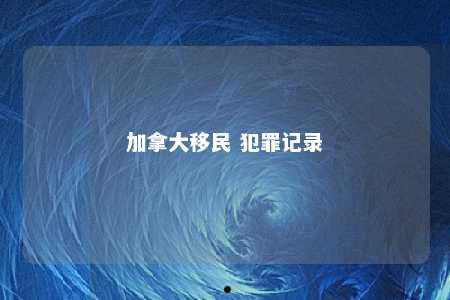 加拿大移民 犯罪记录