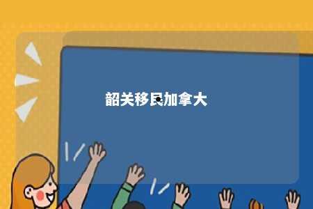 韶关移民加拿大