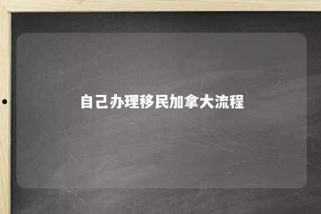 自己办理移民加拿大流程