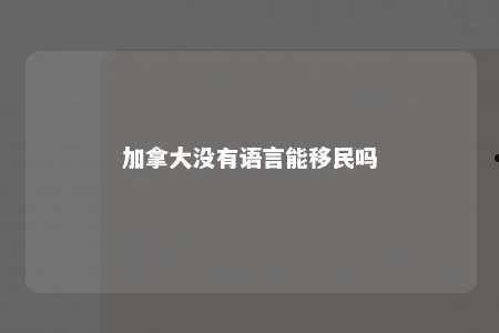 加拿大没有语言能移民吗