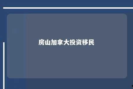 房山加拿大投资移民