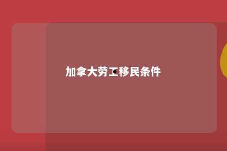 加拿大劳工移民条件