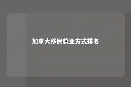 加拿大移民就业方式排名