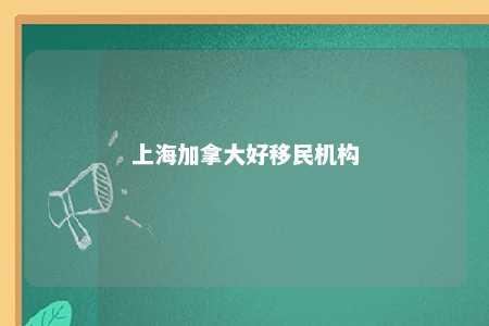 上海加拿大好移民机构