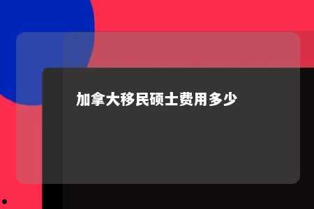 加拿大移民硕士费用多少