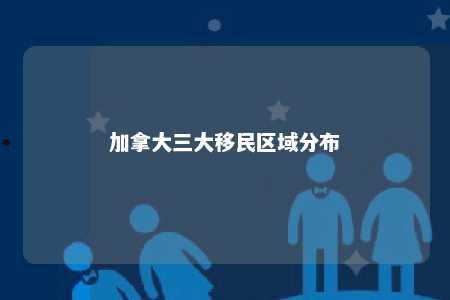 加拿大三大移民区域分布