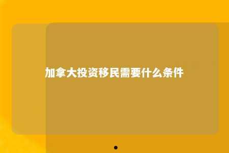 加拿大投资移民需要什么条件