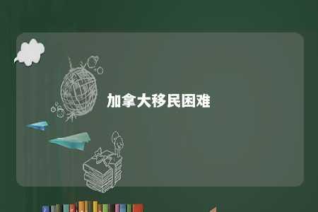加拿大移民困难