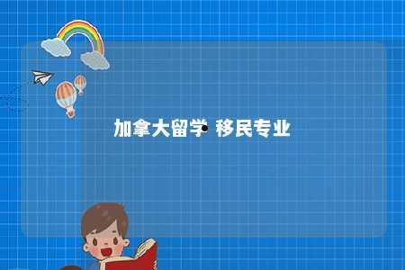 加拿大留学 移民专业