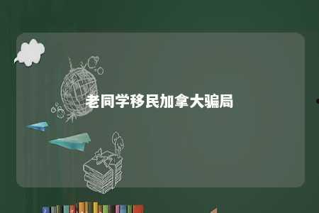老同学移民加拿大骗局