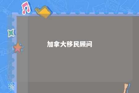 加拿大移民顾问
