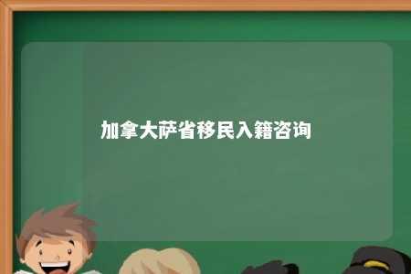 加拿大萨省移民入籍咨询