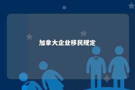加拿大企业移民规定