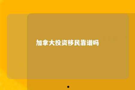 加拿大投资移民靠谱吗