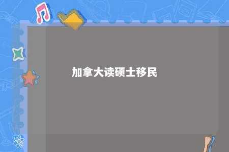加拿大读硕士移民