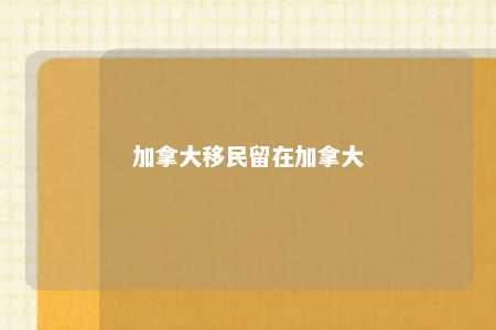 加拿大移民留在加拿大