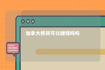 加拿大移民可以赚钱吗吗