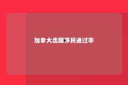 加拿大出国移民通过率